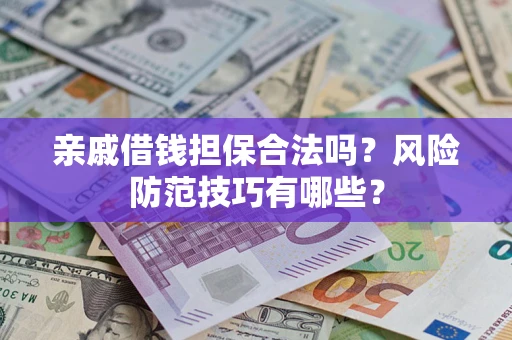 济南亲戚借钱担保合法吗？风险防范技巧有哪些？