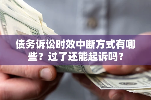 济南债务诉讼时效中断方式有哪些？过了还能起诉吗？
