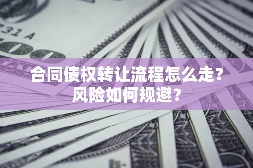 济南合同债权转让流程怎么走？风险如何规避？