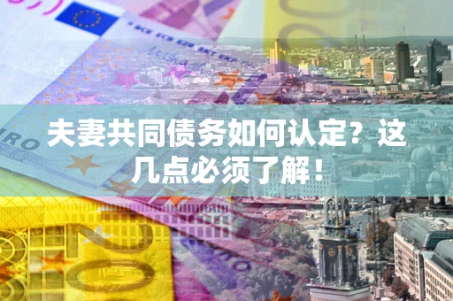 济南夫妻共同债务如何认定？这几点必须了解！