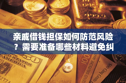 济南亲戚借钱担保如何防范风险？需要准备哪些材料避免纠纷？