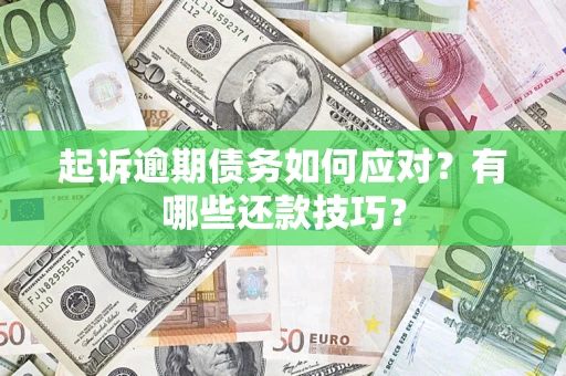 济南起诉逾期债务如何应对？有哪些还款技巧？