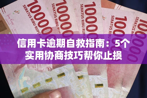 济南信用卡逾期自救指南：5个实用协商技巧帮你止损