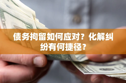 济南债务拘留如何应对？化解纠纷有何捷径？