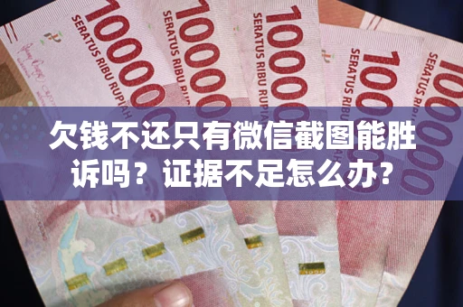 济南欠钱不还只有微信截图能胜诉吗？证据不足怎么办？