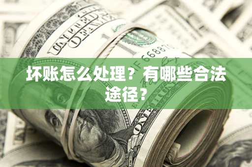 济南坏账怎么处理？有哪些合法途径？