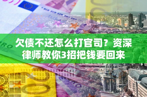 济南欠债不还怎么打官司？资深律师教你3招把钱要回来