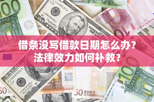 济南借条没写借款日期怎么办？法律效力如何补救？