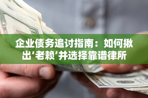 济南企业债务追讨指南：如何揪出‘老赖’并选择靠谱律所