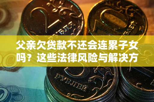 济南父亲欠贷款不还会连累子女吗？这些法律风险与解决方法要早知道！