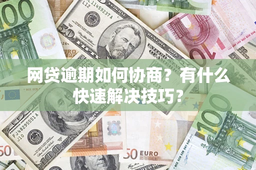 济南网贷逾期如何协商？有什么快速解决技巧？