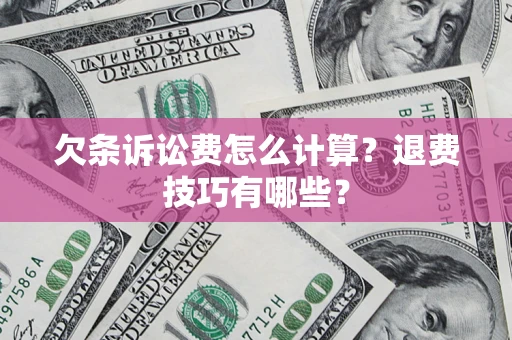 济南欠条诉讼费怎么计算？退费技巧有哪些？