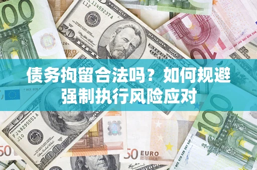 济南债务拘留合法吗？如何规避强制执行风险应对