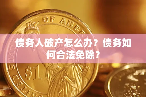 济南债务人破产怎么办？债务如何合法免除？
