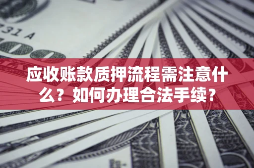 济南应收账款质押流程需注意什么？如何办理合法手续？