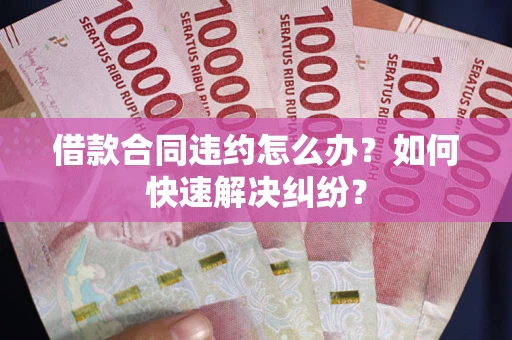 济南借款合同违约怎么办？如何快速解决纠纷？