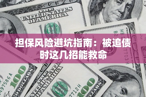 济南担保风险避坑指南：被追债时这几招能救命