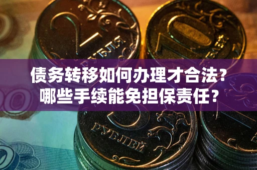 济南债务转移如何办理才合法？哪些手续能免担保责任？