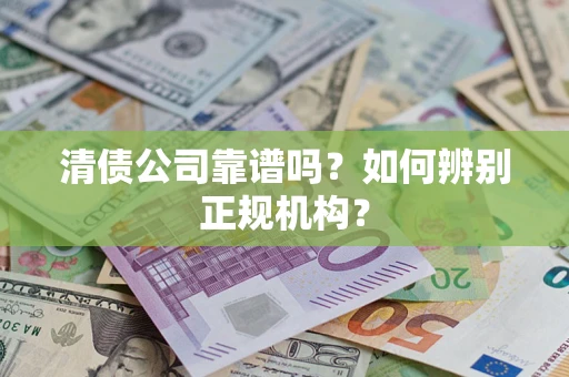 济南清债公司靠谱吗？如何辨别正规机构？