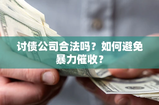 济南讨债公司合法吗？如何避免暴力催收？