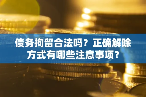 济南债务拘留合法吗？正确解除方式有哪些注意事项？