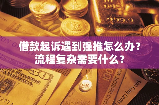 济南借款起诉遇到强推怎么办？流程复杂需要什么？