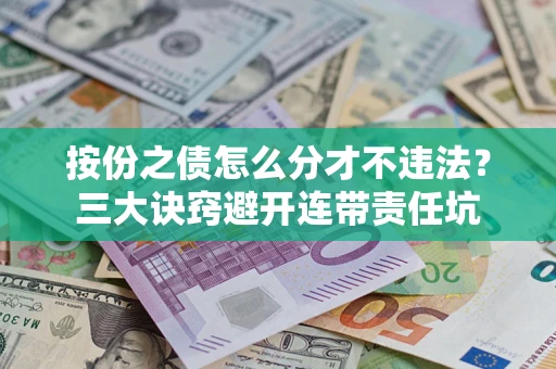 济南按份之债怎么分才不违法？三大诀窍避开连带责任坑