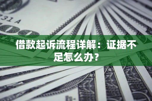 济南借款起诉流程详解：证据不足怎么办？