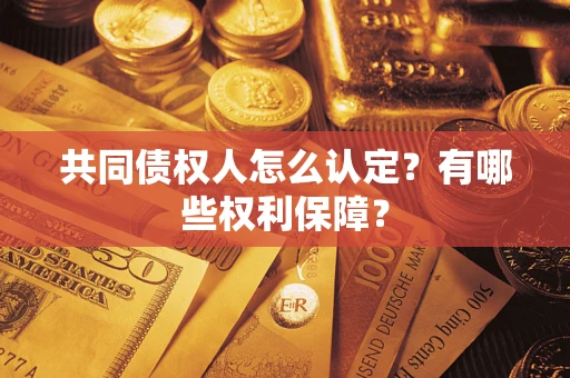 济南共同债权人怎么认定？有哪些权利保障？