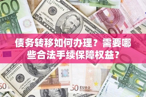 济南债务转移如何办理？需要哪些合法手续保障权益？