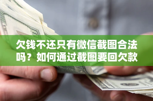 济南欠钱不还只有微信截图合法吗？如何通过截图要回欠款？