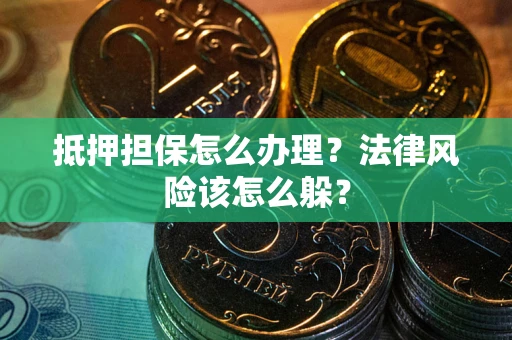 济南抵押担保怎么办理？法律风险该怎么躲？