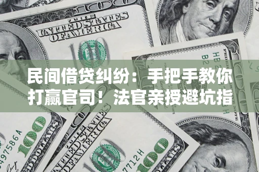 济南民间借贷纠纷：手把手教你打赢官司！法官亲授避坑指南