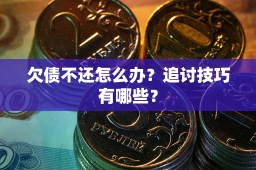 济南欠债不还怎么办？追讨技巧有哪些？