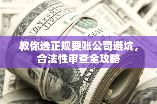 济南教你选正规要账公司避坑，合法性审查全攻略
