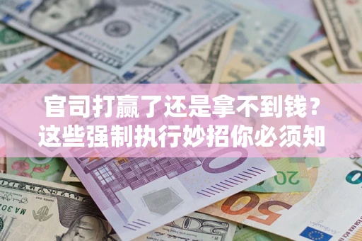 济南官司打赢了还是拿不到钱？这些强制执行妙招你必须知道