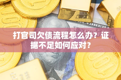 济南打官司欠债流程怎么办？证据不足如何应对？