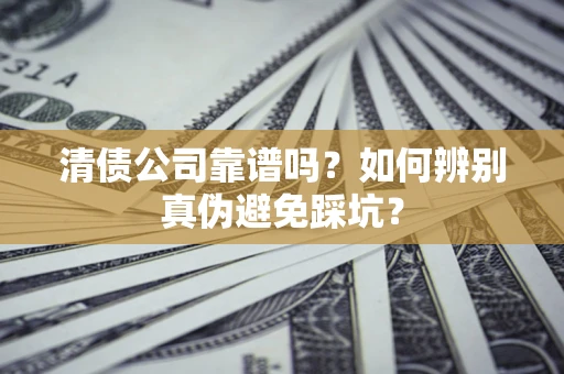 济南清债公司靠谱吗？如何辨别真伪避免踩坑？