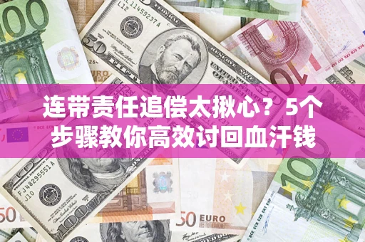 济南连带责任追偿太揪心？5个步骤教你高效讨回血汗钱