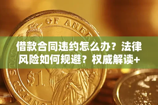 济南借款合同违约怎么办?法律风险如何规避?权威解读+实用指南 济南借款合同违约怎么办?法律风险如何规避?权威解读+实用指南