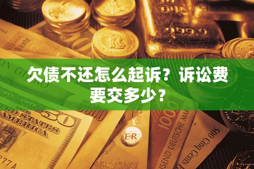 济南欠债不还怎么起诉？诉讼费要交多少？