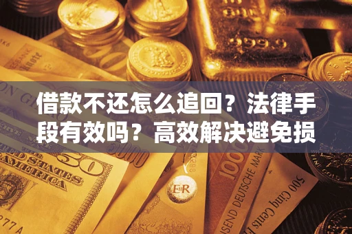 济南借款不还怎么追回？法律手段有效吗？高效解决避免损失