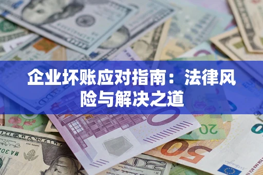 济南企业坏账应对指南：法律风险与解决之道
