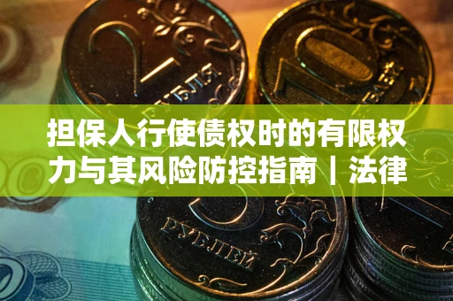 济南担保人行使债权时的有限权力与其风险防控指南｜法律实务解析