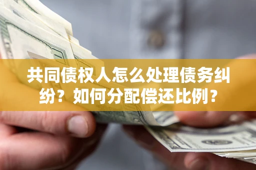 济南共同债权人怎么处理债务纠纷？如何分配偿还比例？