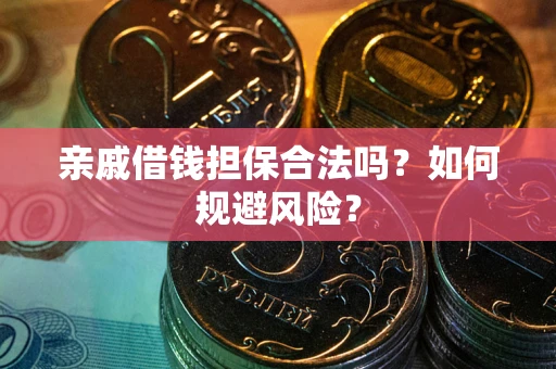济南亲戚借钱担保合法吗？如何规避风险？