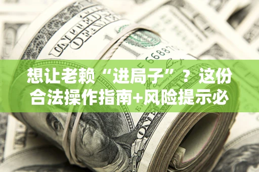 济南想让老赖“进局子”？这份合法操作指南+风险提示必须看！