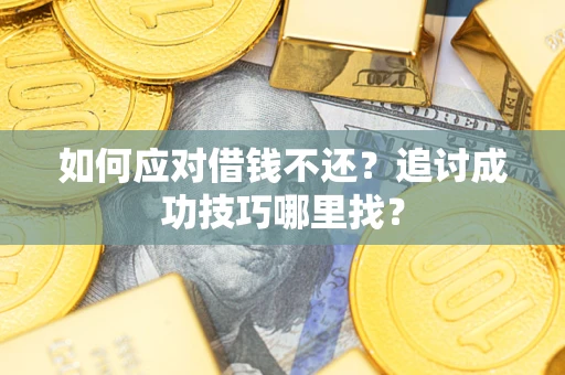 济南如何应对借钱不还？追讨成功技巧哪里找？