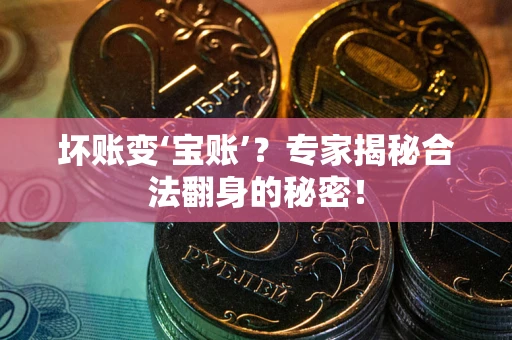济南坏账变‘宝账’？专家揭秘合法翻身的秘密！