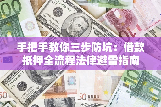 济南手把手教你三步防坑：借款抵押全流程法律避雷指南
